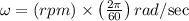 \omega = \left( {rpm} \right) \times \left( {\frac{{2\pi }}{{60}}} \right){{rad} \mathord{\left/ {\vphantom {{rad} {\sec }}} \right.\kern-\nulldelimiterspace} {\sec }}