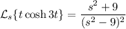 \mathcal L_s\{t\cosh3t\}=\dfrac{s^2+9}{(s^2-9)^2}