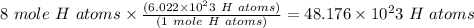 8 \ mole \ H \ atoms \times \frac {(6.022 \times 10^23 \ H \ atoms)}{(1 \ mole \ H \ atoms)}  =   48.176 \times 10^23  \ H \ atoms