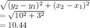 \sqrt{(y_{2}-y_{1})^{2}+(x_{2}-x_{1})^{2}} \\= \sqrt{10^{2}+3^{2}} \\= 10.44