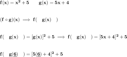 \bf f(x)=x^2+5\qquad g(x)=5x+4&#10;\\\\\\&#10;(f\circ g)(x)\implies f(\quad  g(x)\quad  )&#10;\\\\\\&#10;f(\quad  g(x)\quad  )=[g(x)]^2+5\implies f(\quad  g(x)\quad  )=[5x+4]^2+5&#10;\\\\\\&#10;f(\quad  g(\underline{6})\quad  )=[5(\underline{6})+4]^2+5
