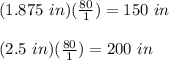 (1.875\ in)(\frac{80}{1})=150\ in\\\\(2.5\ in)(\frac{80}{1})=200\ in