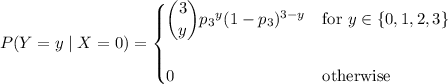 P(Y=y\mid X=0)=\begin{cases}\dbinom3y{p_3}^y(1-p_3)^{3-y}&\text{for }y\in\{0,1,2,3\}\\\\0&\text{otherwise}\end{cases}