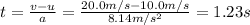 t=\frac{v-u}{a}=\frac{20.0 m/s-10.0 m/s}{8.14 m/s^2}=1.23 s