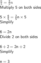 \frac{6}{5} = \frac{2}{5}n\\\sf Multiply~5~on~both~sides\\\\5\times \frac{6}{5}= \frac{2}{5}n\times 5\\Simplify\\\\6 = 2n\\Divide~2~on~both~sides\\\\6 \div 2 = 2n \div 2\\Simplify\\\\ n = 3