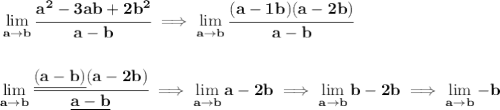 \bf \lim\limits_{a\to b} \cfrac{a^2-3ab+2b^2}{a-b}\implies \lim\limits_{a\to b} \cfrac{(a-1b)(a-2b)}{a-b}&#10;\\\\\\&#10;\lim\limits_{a\to b} \cfrac{\underline{(a-b)}(a-2b)}{\underline{a-b}}&#10;\implies &#10;\lim\limits_{a\to b} a-2b\implies \lim\limits_{a\to b} b-2b\implies \lim\limits_{a\to b}-b