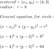 centered =(x_{o},y_{o})= (4,3) \\ radius : \ r= 8 \\ \\ General \ equation \ for \ circle: \\ \\ (x- x_{o} )^2+(y- y_{o} )^2 = r^2 \\ \\(x- 4 )^2+(y- 3 )^2 = 8^2 \\ \\(x- 4 )^2+(y- 3 )^2 = 64