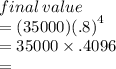 final \:  value \\  = (35000) {(.8)}^{4}  \\  = 35000 \times .4096 \\  =