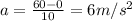 a=\frac{60-0}{10}=6 m/s^2
