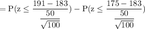 \rm = P(z \leq \dfrac{191-183}{\dfrac{50}{\sqrt{100} } }) - P(z \leq \dfrac{175-183}{\dfrac{50}{\sqrt{100} } })