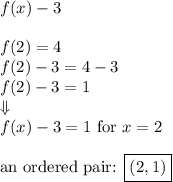f(x)-3 \\ \\ f(2)=4 \\&#10;f(2)-3=4-3 \\&#10;f(2)-3=1 \\ \Downarrow \\&#10;f(x)-3=1 \hbox{ for } x=2 \\ \\&#10;\hbox{an ordered pair: } \boxed{(2,1)}