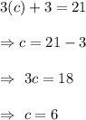 3(c)+3=21\\\\\Rightarrow\3c=21-3\\\\\Rightarrow\ 3c=18\\\\\Rightarrow\ c=6
