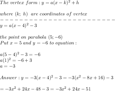 The\ vertex\ form:y=a(x-k)^2+h\\\\where\ (k;\ h)\ \ are\ coordinates\ of\ vertex\\------------------------\\y=a(x-4)^2-3\\\\the\ point\ on\ parabola\ (5;-6)\\Put\ x=5\ and\ y=-6\ to\ equation:\\\\a(5-4)^2-3=-6\\a(1)^2=-6+3\\a=-3\\\\y=-3(x-4)^2-3=-3(x^2-8x+16)-3\\\\=-3x^2+24x-48-3=-3x^2+24x-51