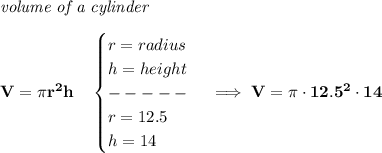 \bf \textit{volume of a cylinder}\\\\&#10;V=\pi r^2 h\quad &#10;\begin{cases}&#10;r=radius\\&#10;h=height\\&#10;-----\\&#10;r=12.5\\&#10;h=14&#10;\end{cases}\implies V=\pi \cdot 12.5^2\cdot 14