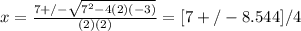 x = \frac{7+/- \sqrt{ 7^{2}-4(2)(-3)} }{(2)(2)} = [7+/-8.544]/4