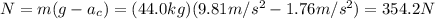 N=m(g-a_c)=(44.0 kg)(9.81 m/s^2-1.76 m/s^2)=354.2 N