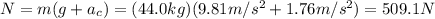 N=m(g+a_c)=(44.0 kg)(9.81 m/s^2+1.76 m/s^2)=509.1 N