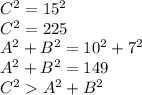 C^{2} =15^{2} \\ C^{2} =225\\ A^{2} +B^{2}=10^{2} +7^{2}\\   A^{2} +B^{2} =149\\ C^{2}  A^{2} +B^{2}