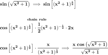 \bf sin\left( \sqrt{x^2+1} \right)\implies sin\left[ ( x^2+1 )^{\frac{1}{2}} \right]&#10;\\\\\\&#10;\stackrel{chain~rule}{cos\left[ ( x^2+1 )^{\frac{1}{2}} \right]\cdot \cfrac{1}{2}( x^2+1 )^{-\frac{1}{2}}\cdot 2x}&#10;\\\\\\&#10;cos\left[ ( x^2+1 )^{\frac{1}{2}} \right]\cdot \cfrac{x}{( x^2+1 )^{\frac{1}{2}}}\implies \cfrac{x~cos\left(  \sqrt{x^2+1}\right)}{\sqrt{x^2+1}}
