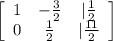 \left[\begin{array}{ccc}1&-\frac{3}{2}&|\frac{1}{2}\\0&\frac{1}{2}&|\frac{11}{2}\end{array}\right]