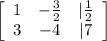 \left[\begin{array}{ccc}1&-\frac{3}{2}&|\frac{1}{2}\\3&-4&|7\end{array}\right]