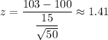 z=\dfrac{103-100}{\dfrac{15}{\sqrt{50}}}\approx1.41
