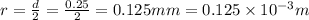 r=\frac{d}{2}=\frac{0.25}{2}=0.125mm=0.125\times 10^{-3}m