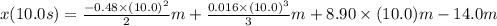 x(10.0s) = \frac{-0.48 \times (10.0)^2}{2} m  + \frac{0.016\times (10.0)^3}{3}m + 8.90\times (10.0) m -14.0m