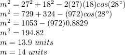 m^2=27^2+18^2-2(27)(18)cos(28\°)\\m^2=729+324- (972)cos(28\°)\\m^2=1053- (972)0.8829\\m^2=194.82\\m=13.9\ units\\m=14\ units