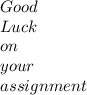 Good\\ Luck \\ on \\ your \\ assignment