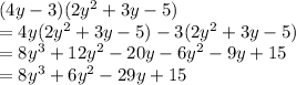 (4y-3)(2 y^{2} +3y-5) \\ =4y(2 y^{2} +3y-5)-3(2 y^{2} +3y-5) \\ =8 y^{3} +12 y^{2} -20y-6 y^{2} -9y+15 \\ =8 y^{3} +6 y^{2} -29y +15