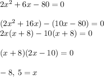 2{x}^{2} + 6x - 80 = 0 \\  \\ (2{x}^{2} + 16x) - (10x - 80) = 0 \\ 2x(x + 8) -10(x + 8) = 0 \\  \\ (x + 8)(2x - 10) = 0 \\  \\  -8, \: 5 = x