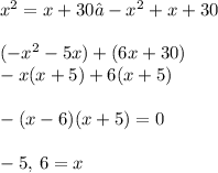 {x}^{2} = x + 30 →  - {x}^{2} + x + 30 \\  \\  (-{x}^{2} - 5x) + (6x + 30) \\  -x(x + 5) + 6(x + 5) \\  \\  -(x - 6)(x + 5) = 0 \\  \\  -5, \: 6 = x