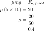 \begin{aligned}\mu mg&={F_{applied}}\\\mu\left({5\times10}\right)&=20\\\mu &=\frac{{20}}{{50}}\\&=0.4\\\end{aligned}