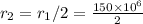 r_2=r_1/2=\frac{150\times10^6}{2}