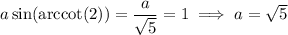 a\sin(\mathrm{arccot}(2))=\dfrac a{\sqrt5}=1\implies a=\sqrt5