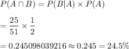 P(A\cap B)=P(B|A)\times P(A)\\\\=\dfrac{25}{51}\times\dfrac{1}{2}\\\\=0.245098039216\approx0.245=24.5\%
