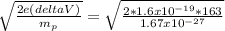 \sqrt{ \frac{2e(deltaV)}{ m_{p} } } =  \sqrt{ \frac{2 * 1.6 x  10^{-19} *163 }{1.67 x  10^{-27} } }