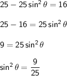 \mathsf{25-25\,sin^2\,\theta=16}\\\\&#10;\mathsf{25-16=25\,sin^2\,\theta}\\\\&#10;\mathsf{9=25\,sin^2\,\theta}\\\\&#10;\mathsf{sin^2\,\theta=\dfrac{9}{25}}&#10;