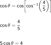 \mathsf{cos\,\theta=cos\!\left[cos^{-1}\!\left(\dfrac{4}{5}\right)\right]}\\\\\\&#10;\mathsf{cos\,\theta=\dfrac{4}{5}}\\\\\\ \mathsf{5\,cos\,\theta=4}