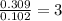 \frac{0.309}{0.102}=3