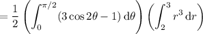 =\displaystyle\frac12\left(\int_0^{\pi/2}(3\cos2\theta-1)\,\mathrm d\theta\right)\left(\int_2^3r^3\,\mathrm dr\right)