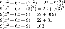 9 (x ^ 2 + 6x + (\frac{6}{2}) ^ 2) = 22 + 9 (\frac{6}{2}) ^ 2\\9 (x ^ 2 + 6x + (3) ^ 2) = 22 + 9 (3) ^ 2\\9 (x ^ 2 + 6x + 9) = 22 + 9 (9)\\9 (x ^ 2 + 6x + 9) = 22 + 81\\9 (x ^ 2 + 6x + 9) = 103