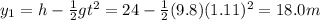 y_1 = h -\frac{1}{2}gt^2 = 24-\frac{1}{2}(9.8)(1.11)^2=18.0 m