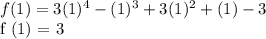 f (1) = 3 (1) ^ 4 - (1) ^ 3 + 3 (1) ^ 2 + (1) - 3&#10;&#10;f (1) = 3