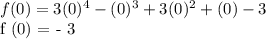 f (0) = 3 (0) ^ 4 - (0) ^ 3 + 3 (0) ^ 2 + (0) - 3&#10;&#10;f (0) = - 3