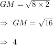 GM=\sqrt{8\times2}\\\\\Rightarrow\ GM=\sqrt{16}\\\\\Rightarrow\ 4