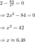 2 - \frac{84}{x^2}=0\\ \\ \Rightarrow2x^2-84=0\\ \\ \Rightarrow x^2=42\\ \\ \Rightarrow x\approx6.48