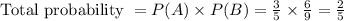 \text { Total probability }=P(A) \times P(B)=\frac{3}{5} \times \frac{6}{9}=\frac{2}{5}