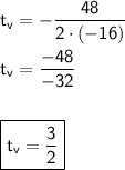 \mathsf{t_v = -\dfrac{48}{2\cdot (-16)}}\\ \\ \mathsf{t_v = \dfrac{-48}{-32}}\\ \\ \\ \boxed{\mathsf{t_v = \dfrac{3}{2}}}